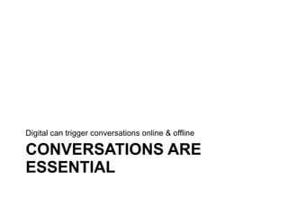 CONVERSATIONS ARE ESSENTIAL <ul><li>Digital can trigger conversations online & offline </li></ul>