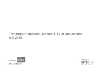 Trendreport Mai 2010: Facebook, Marken & TV in Deutschland




Trendreport Facebook, Marken & TV in Deutschland
Mai 2010




                                                             supported by
reported by
 