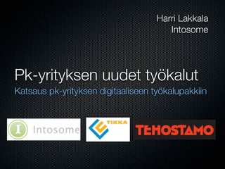 Harri Lakkala
                                       Intosome




Pk-yrityksen uudet työkalut
Katsaus pk-yrityksen digitaaliseen työkalupakkiin
 