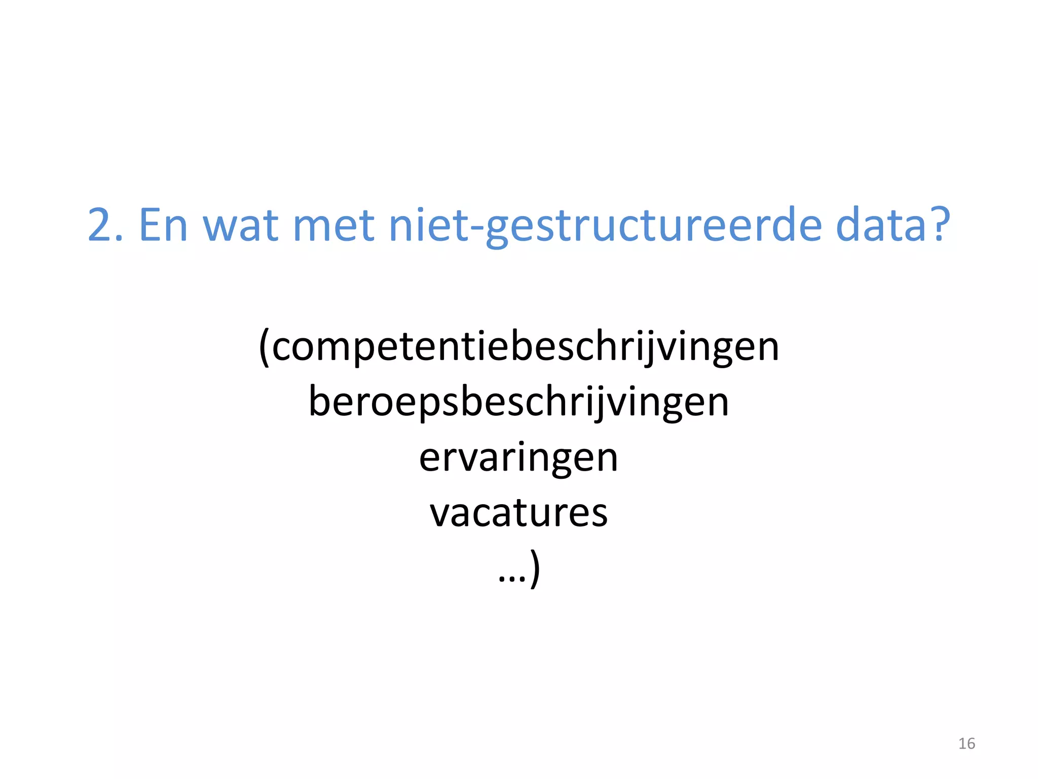 2. En wat met niet-gestructureerde data?

       (competentiebeschrijvingen
          beroepsbeschrijvingen
               ervaringen
               vacatures
                   …)


                                           16
 