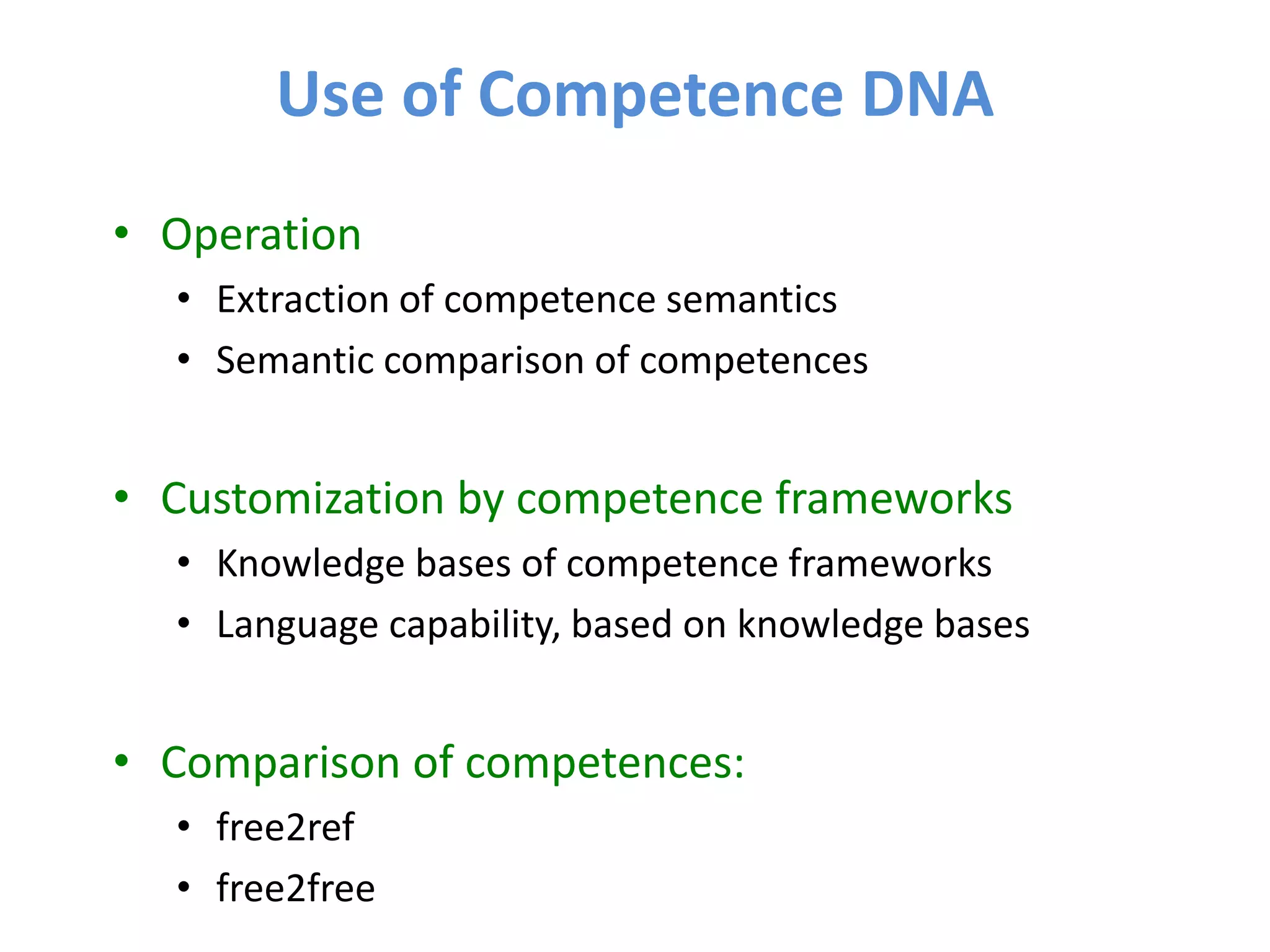 Use of Competence DNA
• Operation
  • Extraction of competence semantics
  • Semantic comparison of competences


• Customization by competence frameworks
  • Knowledge bases of competence frameworks
  • Language capability, based on knowledge bases


• Comparison of competences:
  • free2ref
  • free2free
 