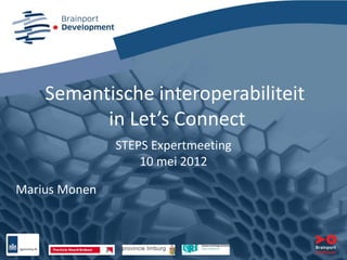 Semantische interoperabiliteit
          in Let’s Connect
               STEPS Expertmeeting
                   10 mei 2012

Marius Monen
 