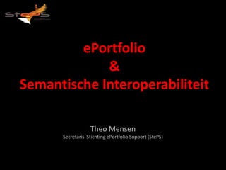ePortfolio
             &
Semantische Interoperabiliteit

                  Theo Mensen
      Secretaris Stichting ePortfolio Support (StePS)
 