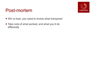 Post-mortem
 Win or lose, you need to review what transpired
 Take note of what worked, and what you’d do
differently
 