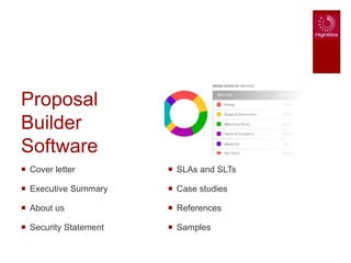  SLAs and SLTs
 Case studies
 References
 Samples
 Cover letter
 Executive Summary
 About us
 Security Statement
Proposal
Builder
Software
 