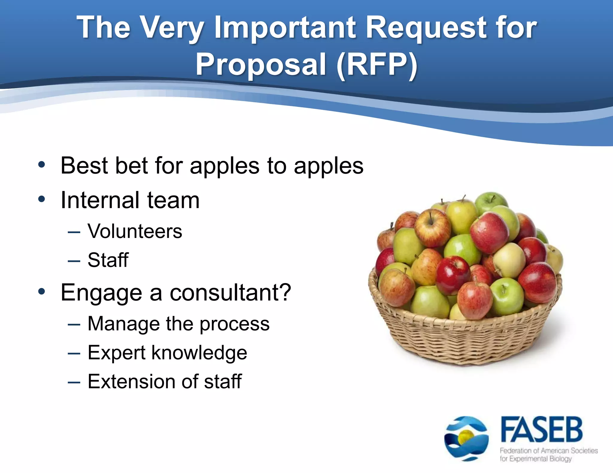 The Very Important Request for
Proposal (RFP)
• Best bet for apples to apples
• Internal team
– Volunteers
– Staff
• Engage a consultant?
– Manage the process
– Expert knowledge
– Extension of staff
 
