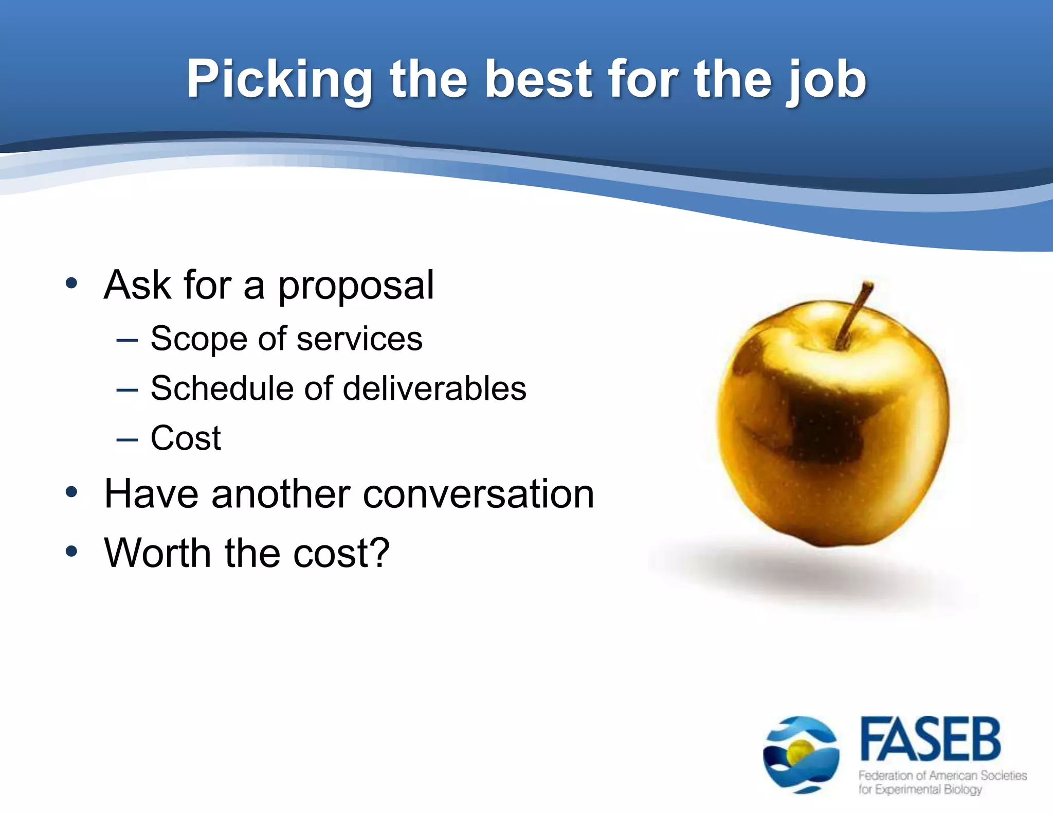 Picking the best for the job
• Ask for a proposal
– Scope of services
– Schedule of deliverables
– Cost
• Have another conversation
• Worth the cost?
 