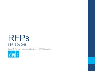 RFPs
SSP | 5 Oct 2016
Cara S. Rivera | Managing Partner | KWF Consulting
 