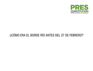 ¿CÓMO ERA EL BORDE RÍO ANTES DEL 27 DE FEBRERO?
 