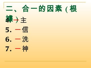 二、合一的因素 ( 根據 ) 4. 一 主 5. 一 信 6. 一 洗 7. 一 神 
