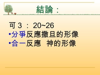 結論： 可 3 ： 20~26 分爭 反應撒旦的形像 合一 反應  神的形像 