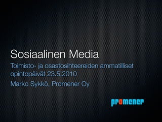 Sosiaalinen Media
Toimisto- ja osastosihteereiden ammatilliset
opintopäivät 23.5.2010
Marko Sykkö, Promener Oy

                                    promener
 