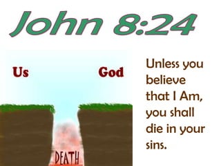 John 8:24Unless you believe that I Am, you shall die in your sins.