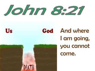 John 8:21And where I am going, you cannot come.