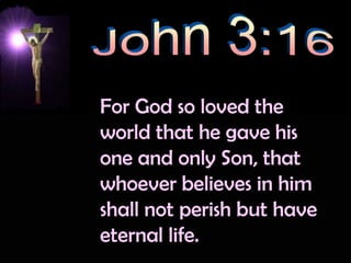 John 3:16For God so loved the world that he gave his one and only Son, that whoever believes in him shall not perish but have eternal life.