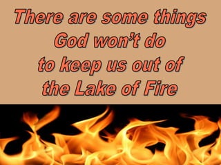 There are some thingsGod won’t doto keep us out ofthe Lake of Fire