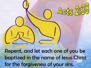 Acts 2:38Repent, and let each one of you be baptized in the name of Jesus Christ for the forgiveness of your sins.