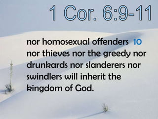 1 Cor. 6:9-11nor homosexual offenders  10  nor thieves nor the greedy nor drunkards nor slanderers nor swindlers will inherit the kingdom of God.  