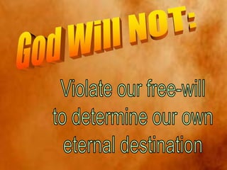 God Will NOT:Violate our free-willto determine our owneternal destination