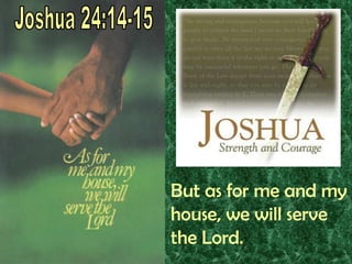 Joshua 24:14-15But as for me and my house, we will serve the Lord.