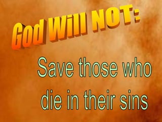 God Will NOT:Save those whodie in their sins