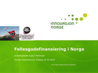 Fellesgodefinansiering i Norge  Avdelingsleder Audun Pettersen Danske Destinationer, Esbjerg 26.05.2010 