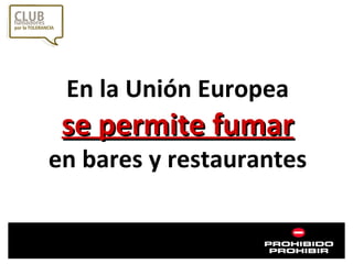 En la Unión Europea  se permite fumar   en bares y restaurantes  