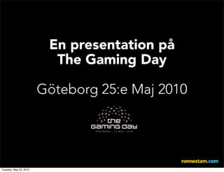 En presentation på
                          The Gaming Day

                        Göteborg 25:e Maj 2010




Tuesday, May 25, 2010
 