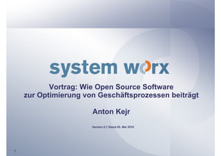 Vortrag: Wie Open Source Software
    zur Optimierung von Geschäftsprozessen beiträgt

                      Anton Kejr
                      Version 0,1 Stand 05. Mai 2010




1
 