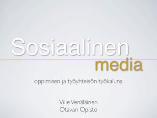 Sosiaalinen
                         media
  oppimisen ja työyhteisön työkaluna


           Ville Venäläinen
           Otavan Opisto
 