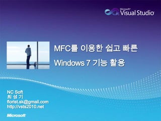 MFC를 이용한 쉽고 빠른Windows 7 기능활용 NC Soft 최 성 기 florist.sk@gmail.com http://vsts2010.net 