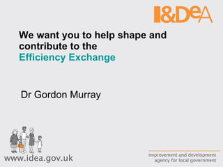 We want you to help shape and contribute to the Efficiency Exchange   Dr Gordon Murray 