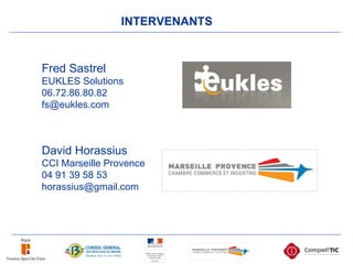 INTERVENANTS David Horassius CCI Marseille Provence 04 91 39 58 53 [email_address] Fred Sastrel EUKLES Solutions 06.72.86.80.82 [email_address] 