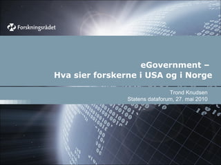 eGovernment –  Hva sier forskerne i USA og i Norge Trond Knudsen Statens dataforum, 27. mai 2010 