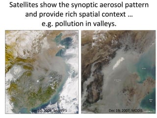 Satellites show the synoptic aerosol pattern
and provide rich spatial context …
e.g. pollution in valleys.

Jan 10, 2003, SeaWiFS

Dec 19, 2007, MODIS

 