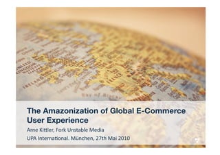 The Amazonization of Global E-Commerce
User Experience 
Arne Ki(ler, Fork Unstable Media 
UPA Interna7onal. München, 27th Mai 2010 
 