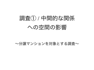 調査① / 中間的な関係
への空間の影響
∼分譲マンションを対象とする調査∼
 