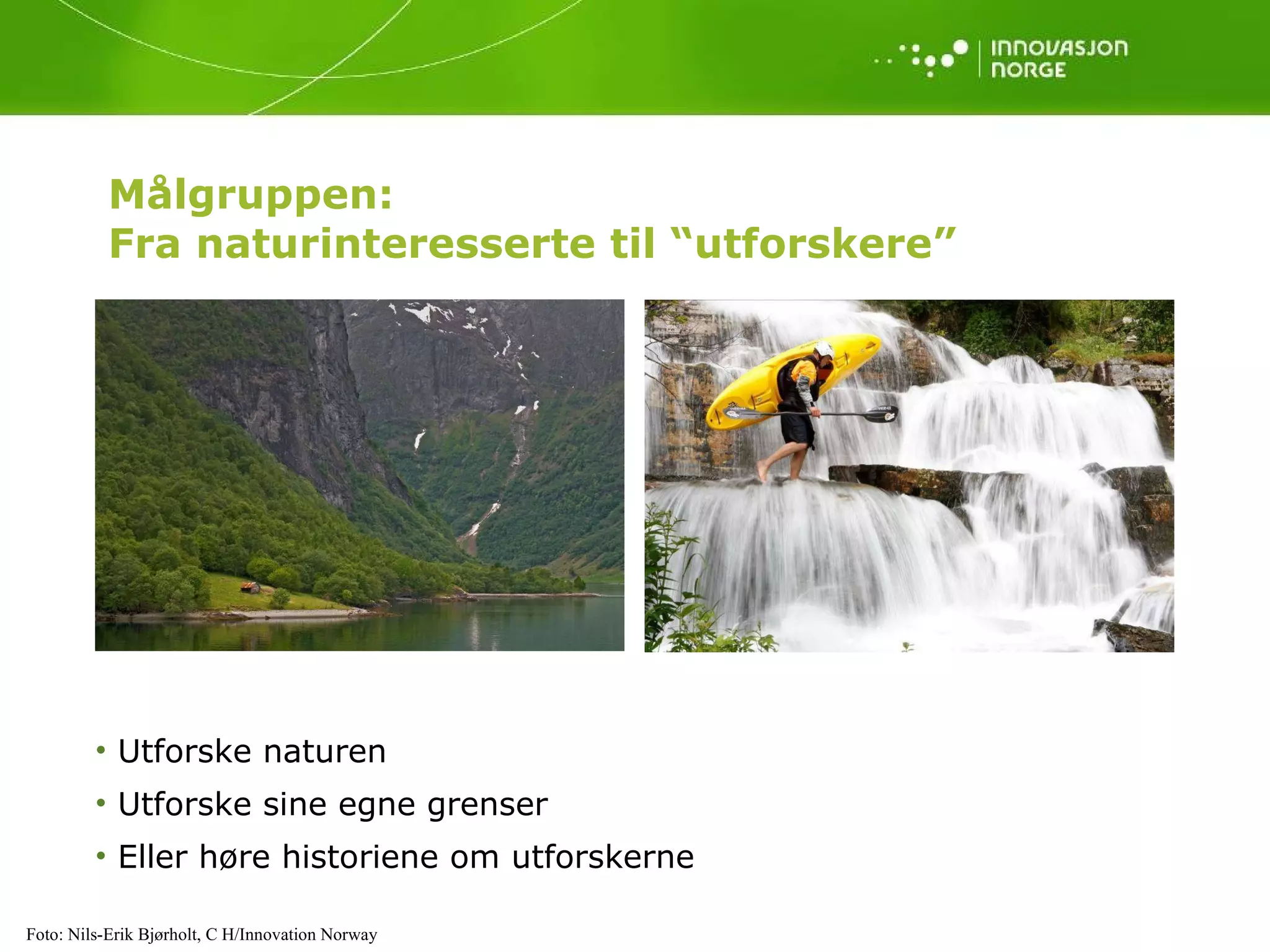 Målgruppen:  Fra naturinteresserte til “utforskere” Utforske naturen Utforske sine egne grenser Eller høre historiene om utforskerne Foto: Nils-Erik Bjørholt, C H/Innovation Norway  