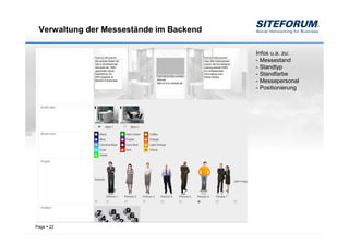 Verwaltung der Messestände im Backend

                                         Infos u.a. zu:
                                         - Messestand
                                         - Standtyp
                                         - Standfarbe
                                         - Messepersonal
                                         - Positionierung




Page   22
 