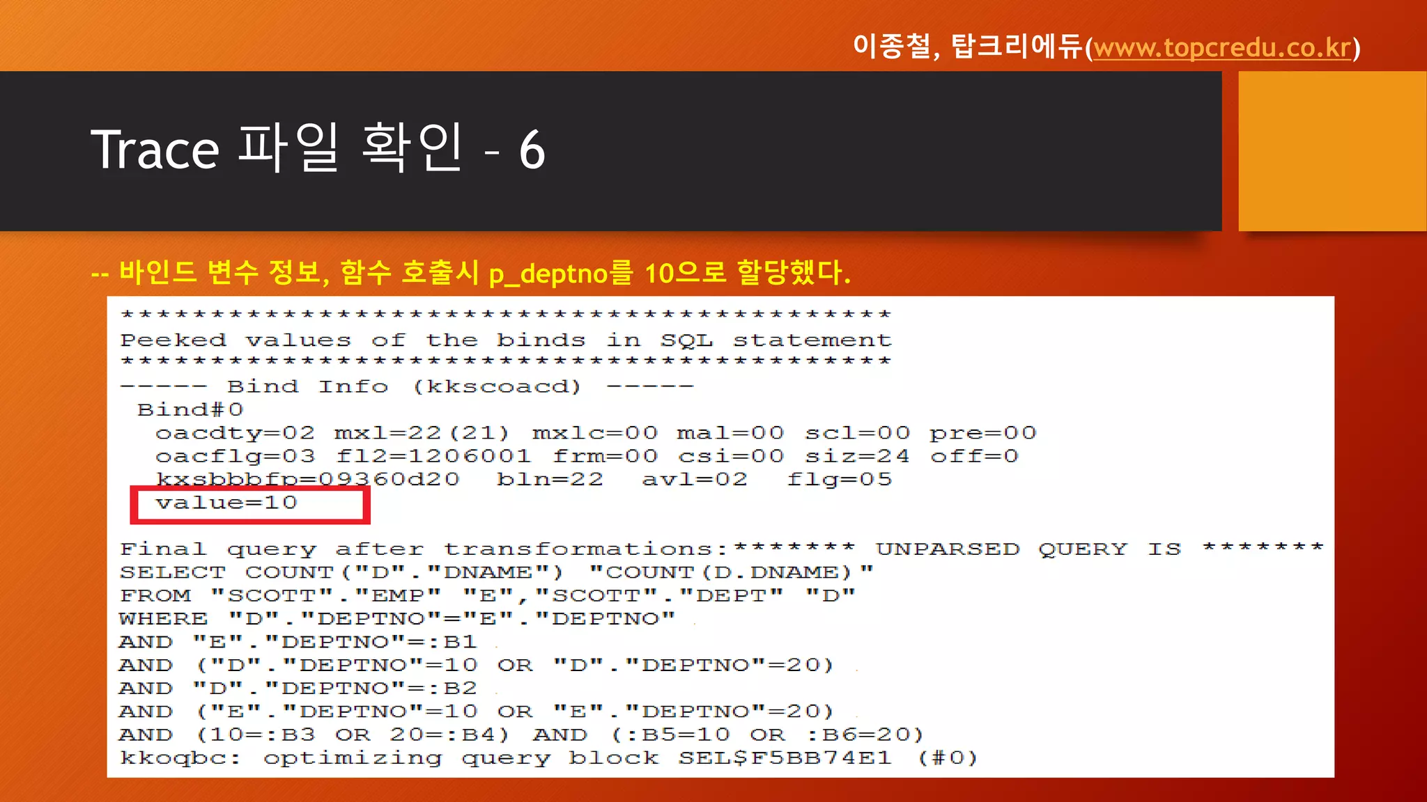 Trace 파일 확인 – 6
-- 바인드 변수 정보, 함수 호출시 p_deptno를 10으로 할당했다.
이종철, 탑크리에듀(www.topcredu.co.kr)
 