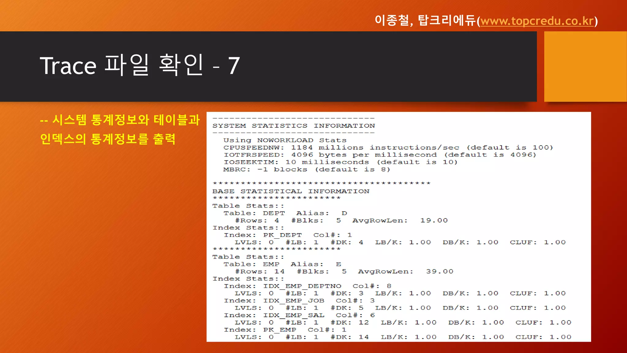 Trace 파일 확인 – 7
-- 시스템 통계정보와 테이블과
인덱스의 통계정보를 출력
이종철, 탑크리에듀(www.topcredu.co.kr)
 