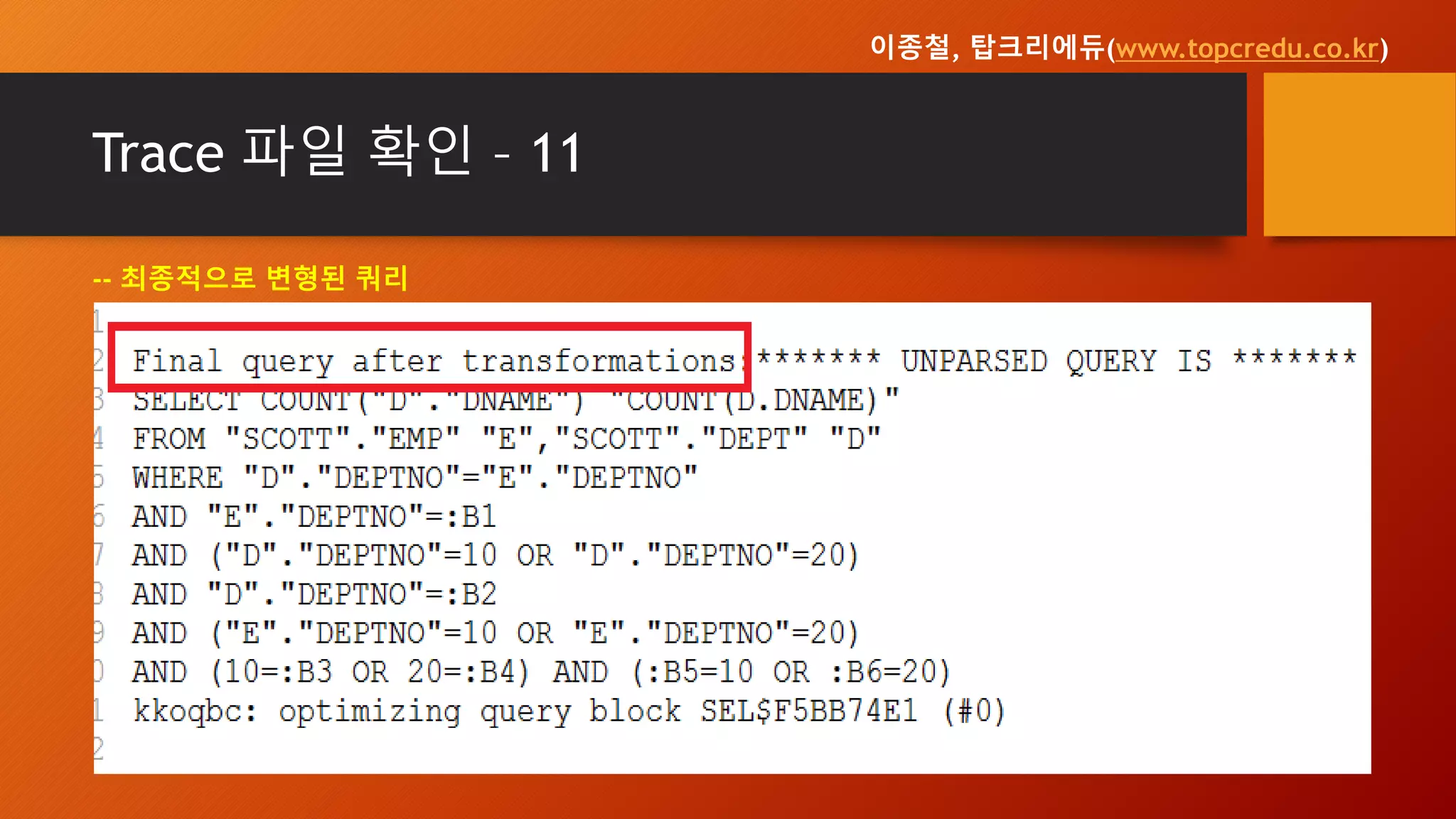 Trace 파일 확인 – 11
-- 최종적으로 변형된 쿼리
이종철, 탑크리에듀(www.topcredu.co.kr)
 