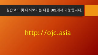 실습코드 및 다시보기는 다음 URL에서 가능합니다.
http://ojc.asia
 