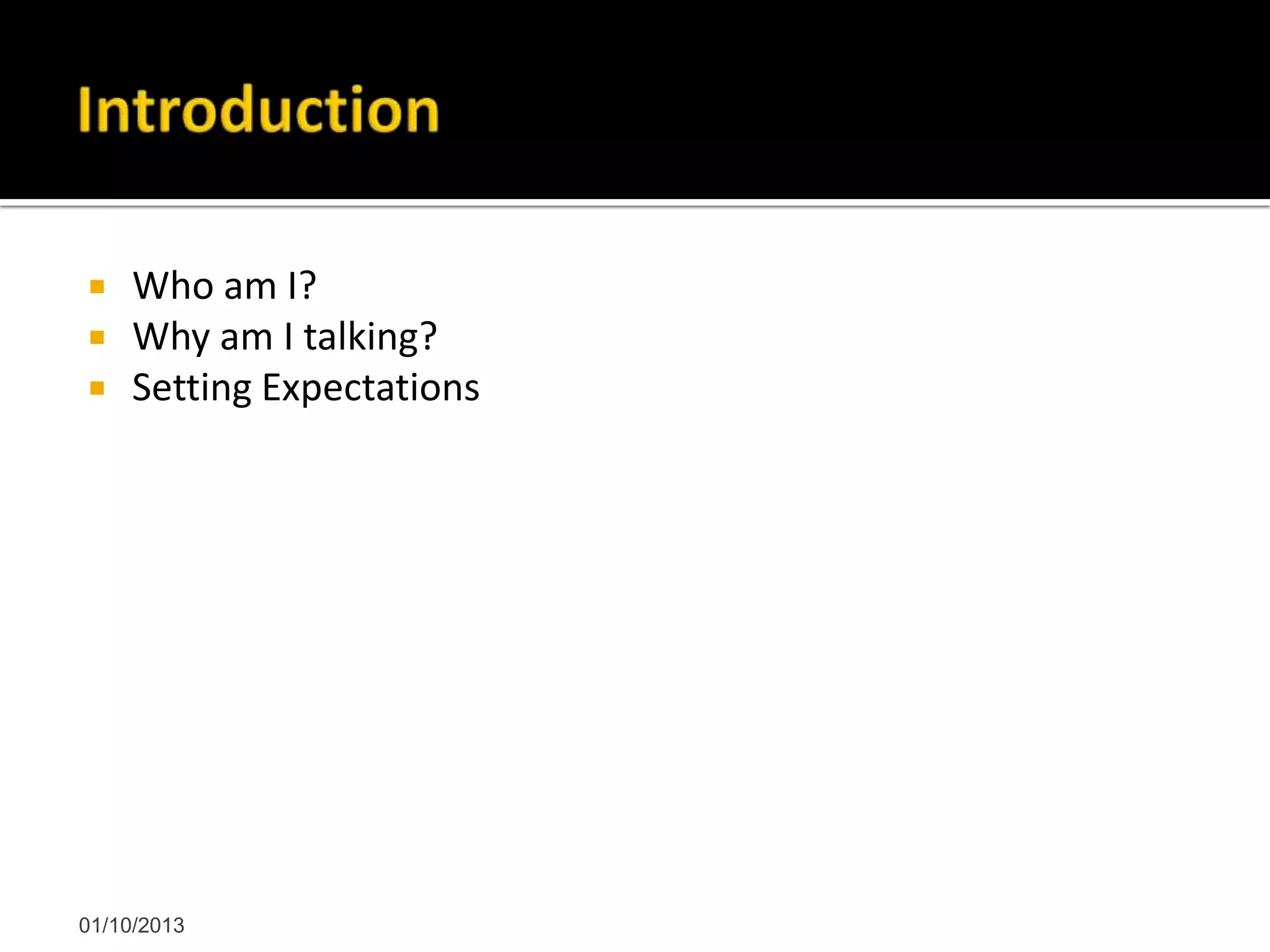  Who am I?
 Why am I talking?
 Setting Expectations
01/10/2013
 