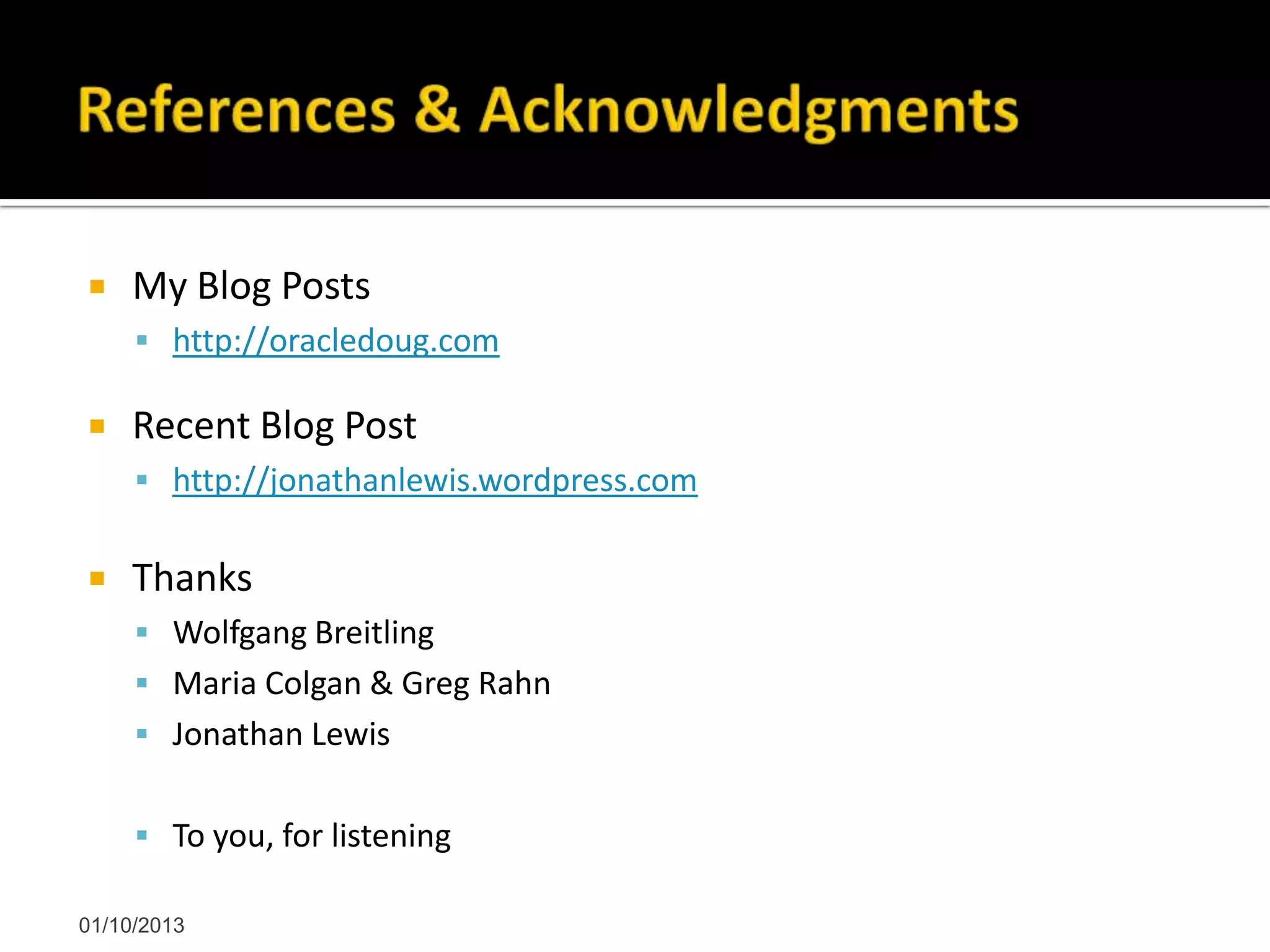  My Blog Posts
 http://oracledoug.com
 Recent Blog Post
 http://jonathanlewis.wordpress.com
 Thanks
 Wolfgang Breitling
 Maria Colgan & Greg Rahn
 Jonathan Lewis
 To you, for listening
01/10/2013
 