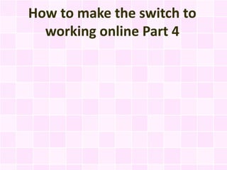 How to make the switch to
  working online Part 4
 