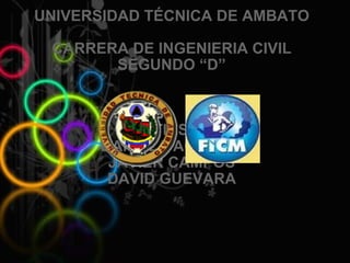 UNIVERSIDAD TÉCNICA DE AMBATO CARRERA DE INGENIERIA CIVIL SEGUNDO “D” NTICS II DANIELA AGUILAR JAVIER CAMPOS DAVID GUEVARA 
