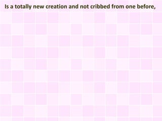 Is a totally new creation and not cribbed from one before,
 