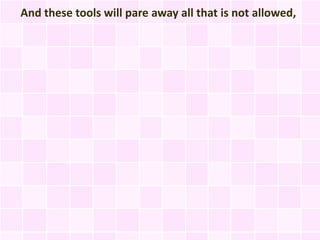 And these tools will pare away all that is not allowed,
 