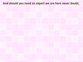 And should you need an expert we are here never doubt,
 